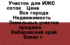 Участок для ИЖС 6 соток › Цена ­ 750 000 - Все города Недвижимость » Земельные участки продажа   . Хабаровский край,Бикин г.